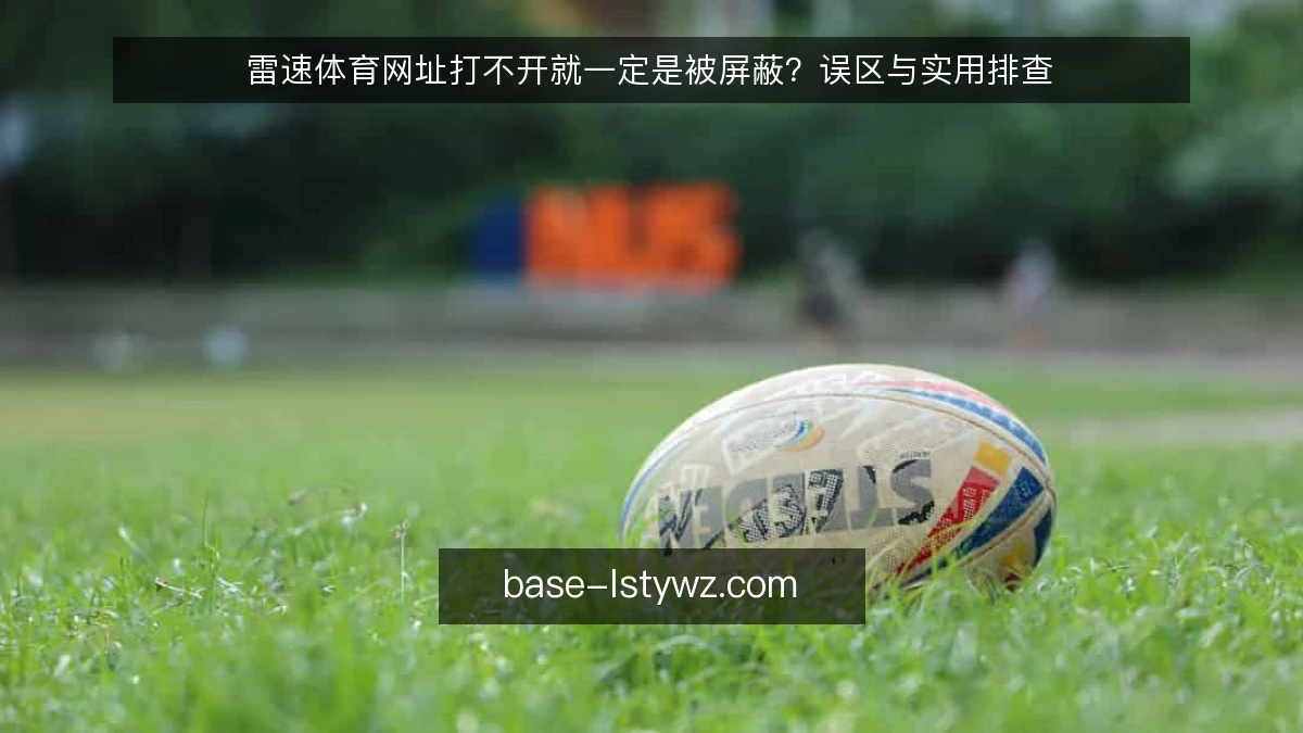 雷速体育网址打不开就一定是被屏蔽？误区与实用排查