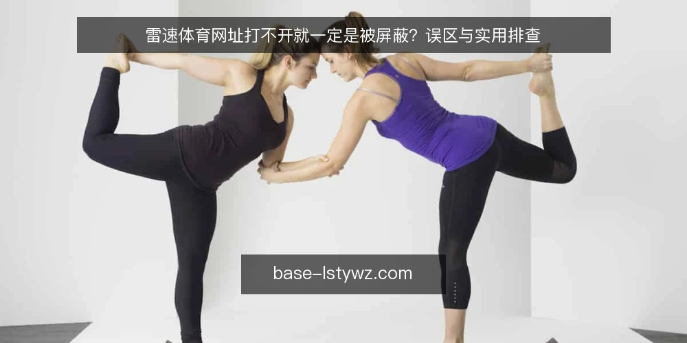 雷速体育网址打不开就一定是被屏蔽?误区与实用排查 — 误区一:打不开就等于被屏蔽 配图