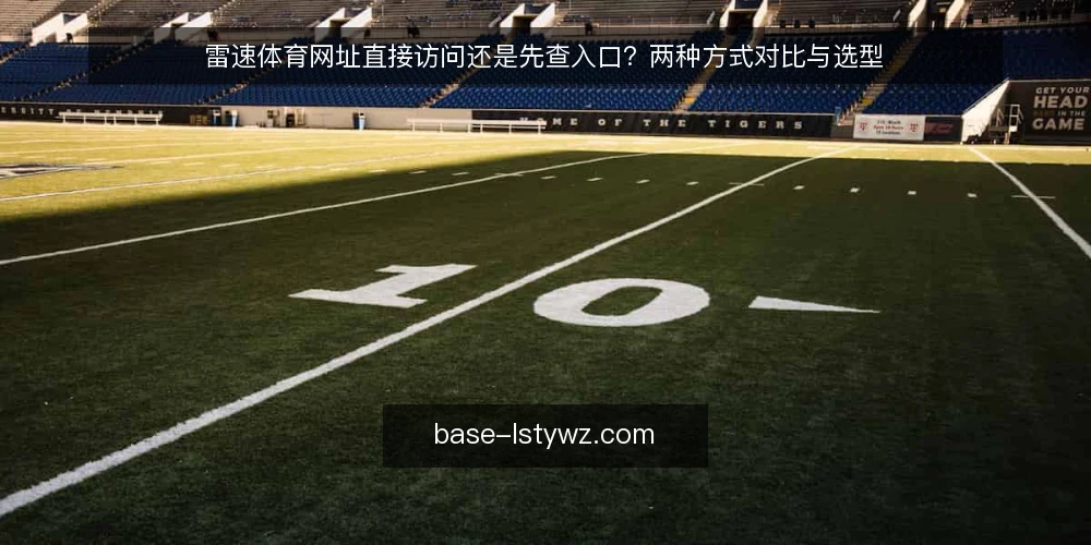 雷速体育网址直接访问还是先查入口？两种方式对比与选型 — 选择访问方式的核心判断标准 配图