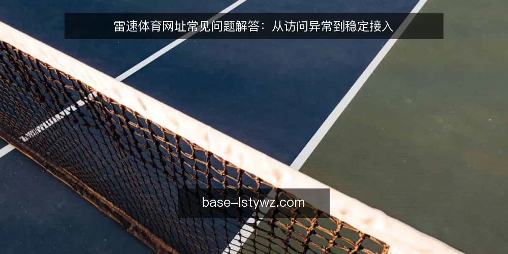 雷速体育网址常见问题解答：从访问异常到稳定接入 — 雷速体育网址是什么？它和普通体育资讯站有何不同？ 配图