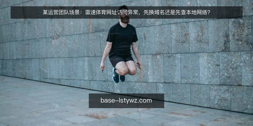 某运营团队场景：雷速体育网址访问异常，先换域名还是先查本地网络？ — 场景设定：运营值班时雷速体育网址突然打不开 配图
