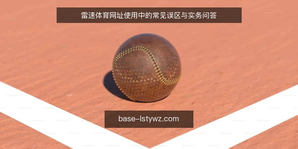 雷速体育网址使用中的常见误区与实务问答 — 雷速体育网址使用中的常见误区与实务问答 配图