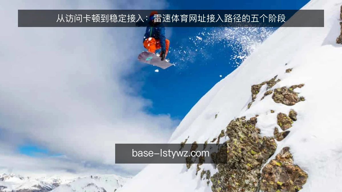 从访问卡顿到稳定接入：雷速体育网址接入路径的五个阶段