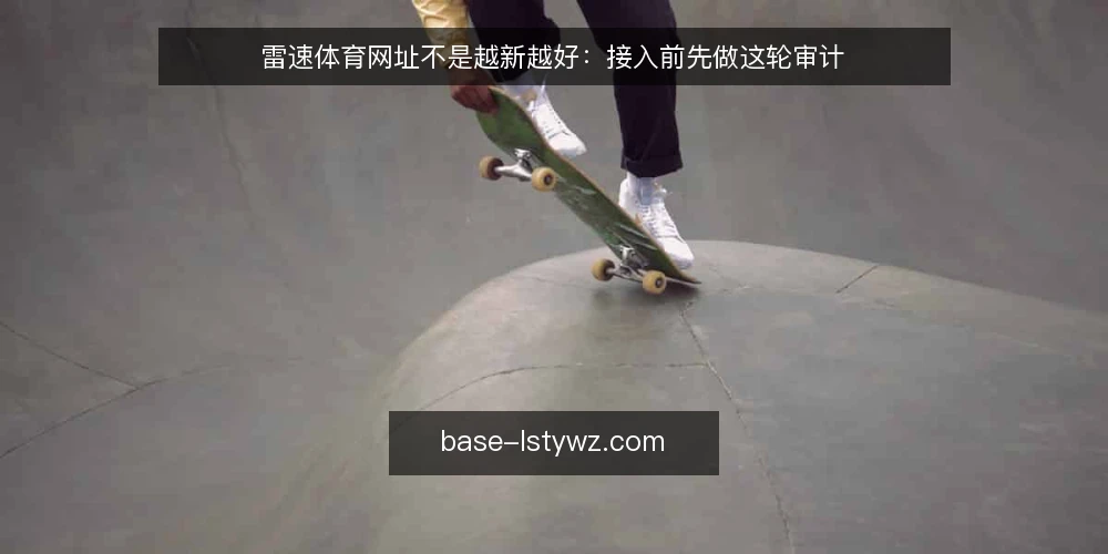 雷速体育网址不是越新越好：接入前先做这轮审计 — 为什么现在需要审计雷速体育网址接入 配图