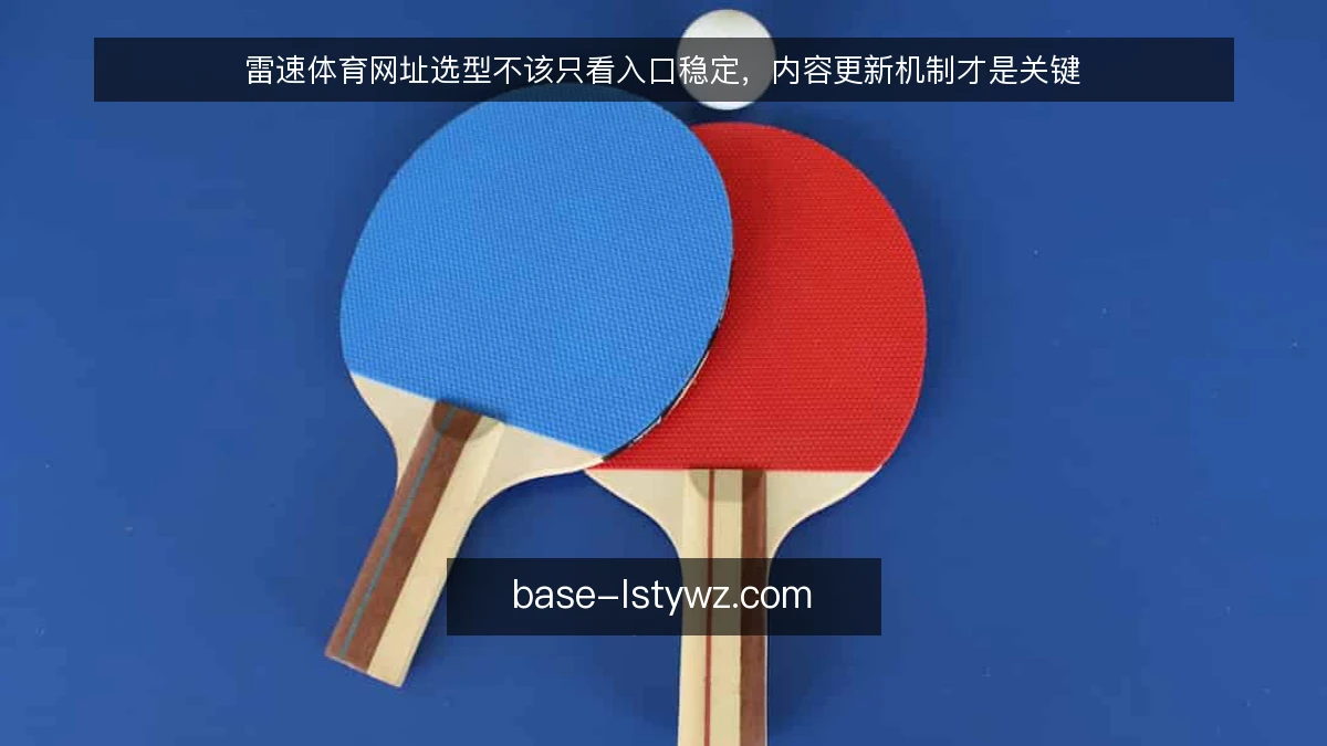雷速体育网址选型不该只看入口稳定，内容更新机制才是关键