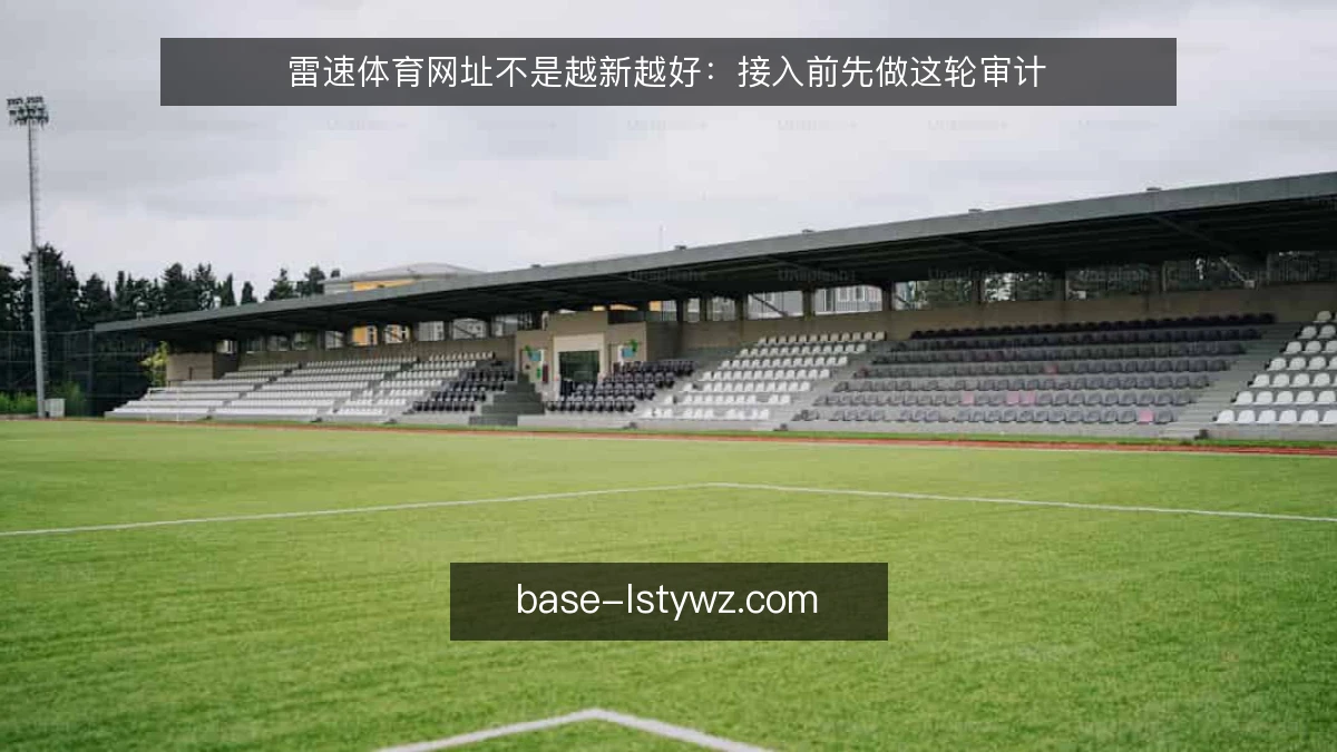 雷速体育网址不是越新越好：接入前先做这轮审计