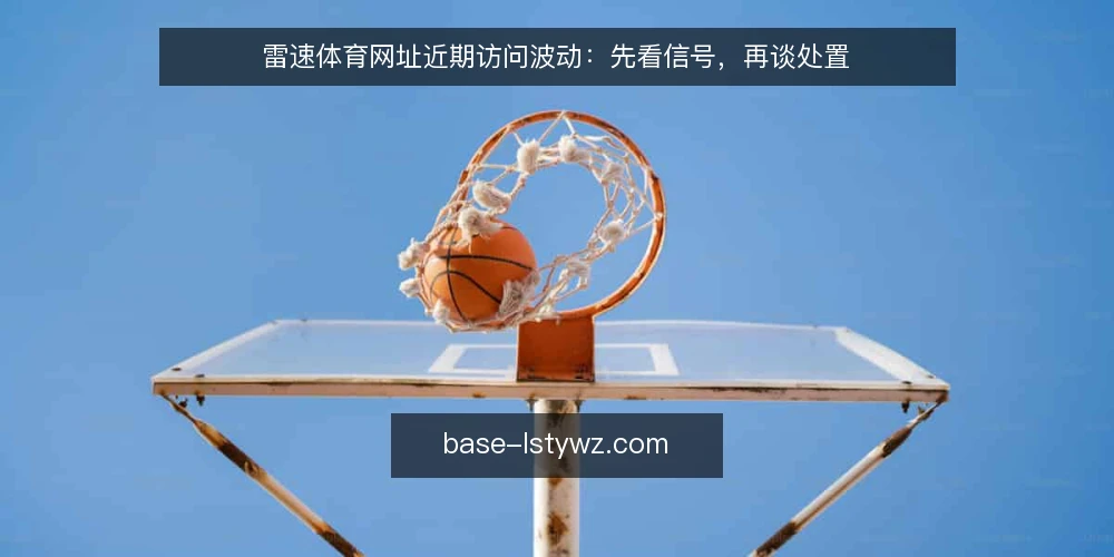 雷速体育网址近期访问波动：先看信号，再谈处置 — 近期波动为何集中出现在同一时段 配图