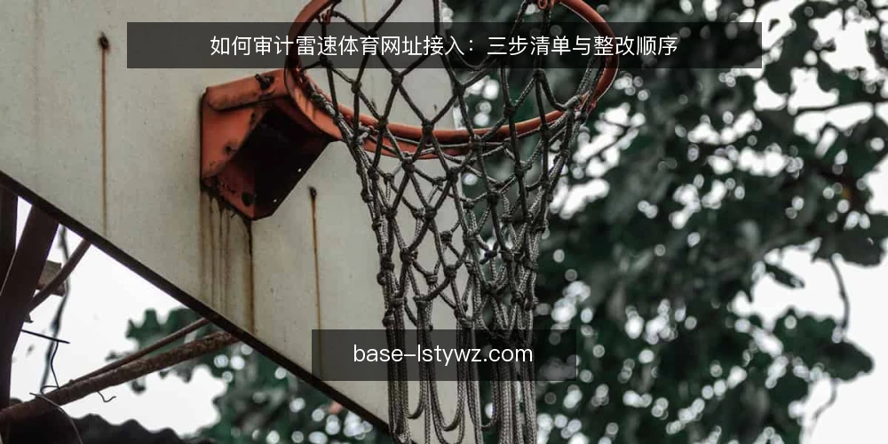 如何审计雷速体育网址接入：三步清单与整改顺序 — 为什么要先做一轮接入审计 配图