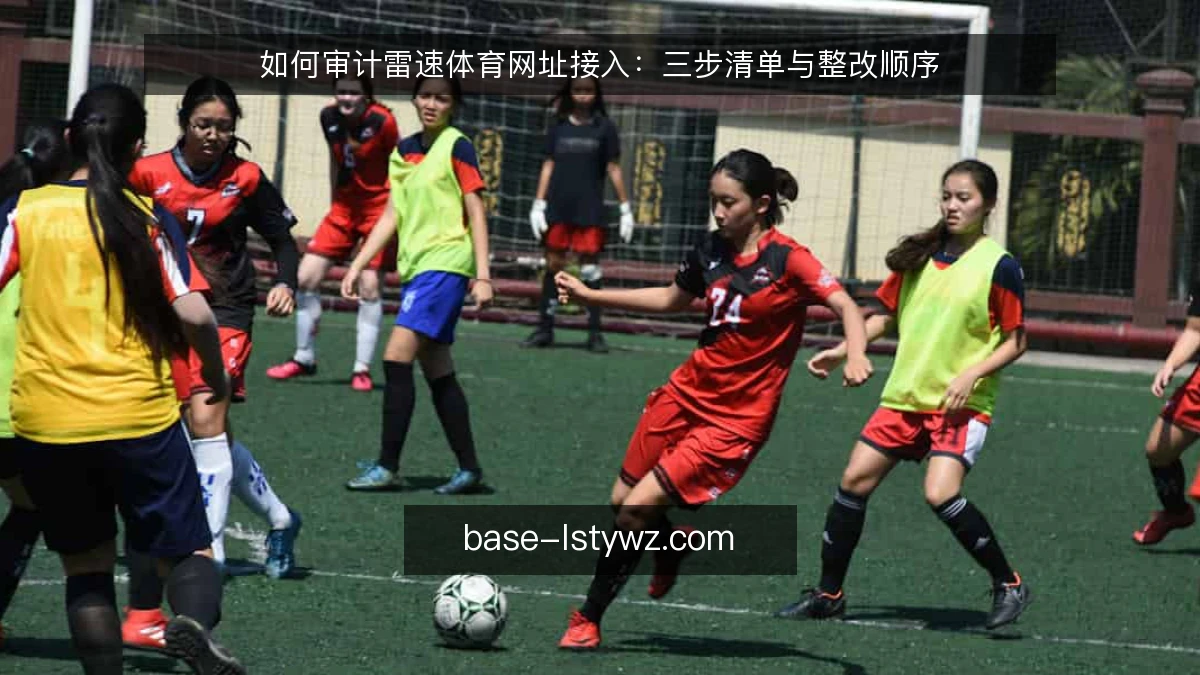 如何审计雷速体育网址接入：三步清单与整改顺序